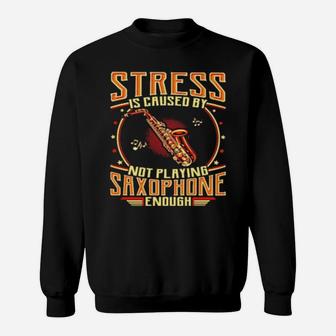 Stress Is Caused By Not Playing Saxophone Sweatshirt - Monsterry