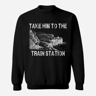Take Him To The Train Station Sweatshirt | Crazezy CA