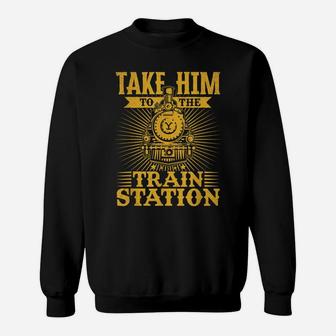 Take Him To The Train Station Sweatshirt | Crazezy