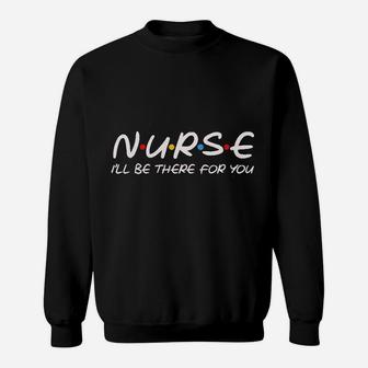 Teeamore Nurse I Will Be There For You Nursing Gifts Nurses Save Lives Sweatshirt | Crazezy UK