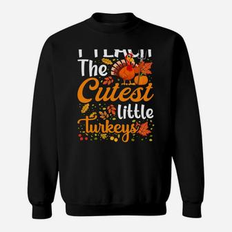 Thanksgiving Teacher I Teach The Cutest Little Turkeys Sweatshirt Sweatshirt | Crazezy DE