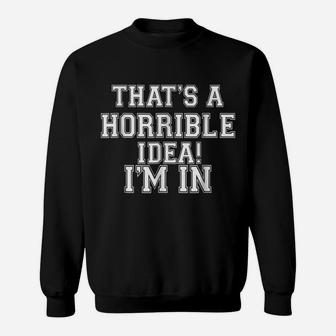 That's A Horrible Idea I'm Inwhat Time Funny Gift T Shirt Sweatshirt | Crazezy