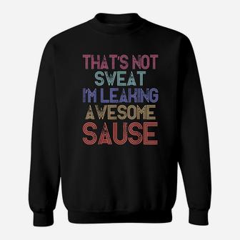 Thats Not Sweat Im Leaking Awesome Sauce Sweatshirt | Crazezy
