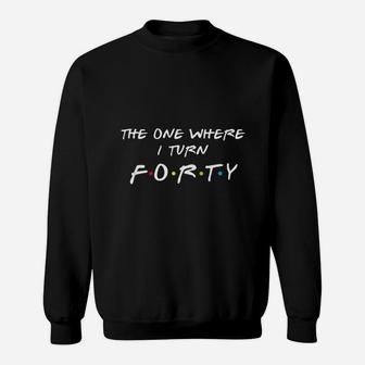 The One Where It Is My I Turn Forty 40 Birthday Sweatshirt | Crazezy