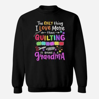 The Only Thing I Love More Than Quilting Is Being A Grandma Sweatshirt - Monsterry