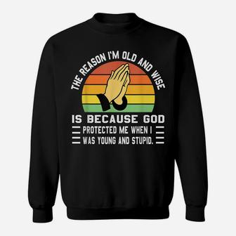 The Reason I'm Old And Wise Is Because God Protected Me Sweatshirt | Crazezy