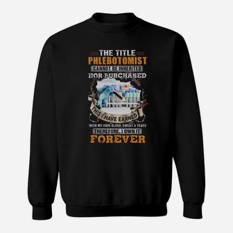 The Title Phlebotomist Cannot Be Inherited Nor Purchased This I Have Earned Therefore I Own It Forever Sweatshirt - Monsterry