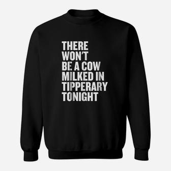 There Wont Be A Cow Milked In Tipperary Tonight Sweatshirt | Crazezy