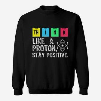 Think Like A Proton Stay Positive Funny Science Sweatshirt | Crazezy CA