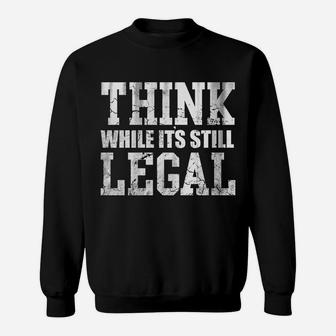 Think While Its Still Legal Sweatshirt | Crazezy