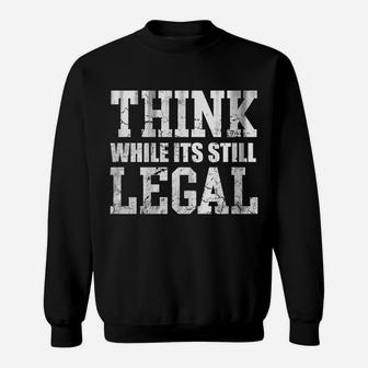 Think While Its Still Legal Sweatshirt Sweatshirt | Crazezy