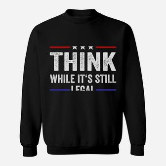 Think While Its Still Legal Tee Think While It's Still Legal Sweatshirt Sweatshirt | Crazezy
