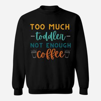 Too Much Toddler Not Enough Coffee, Funny Mom Sayings Sweatshirt | Crazezy