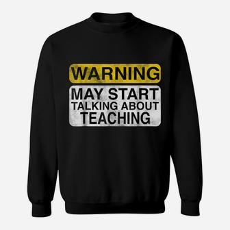Warning May Start Talking About Teaching - Teacher T-Shirt Sweatshirt | Crazezy