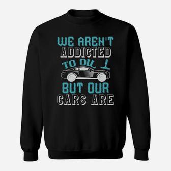 We Arent Addicted To Oil But Our Cars Are Sweatshirt - Monsterry AU
