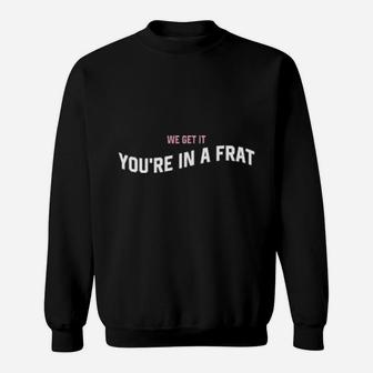 We Get It You're In A Frat Sweatshirt - Monsterry UK