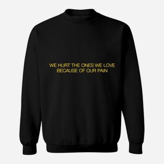 We Hurt The Ones We Love Because Of Our Pain Sweatshirt - Monsterry