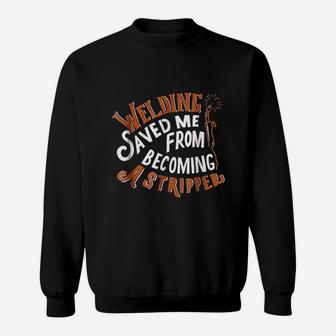 Welding Saved Me From Becoming A Stripper Funny Welder Sweatshirt | Crazezy AU