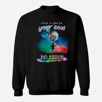 What Is Good For Your Soul Do That Sweatshirt - Monsterry CA