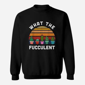 What The Fucculent Funny Gardening Gift Cactus Succulents Sweatshirt | Crazezy CA