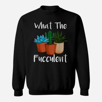 What The Fucculent Succulent Plant Lover Women Gardening Sweatshirt | Crazezy CA