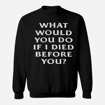 What Would You Do If I Die Before You Sweatshirt - Monsterry DE