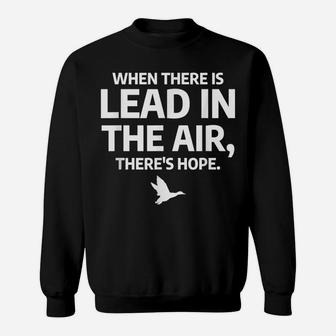 When There Is Lead In The Air Funny Bird Duck Hunting Hunter Sweatshirt | Crazezy UK