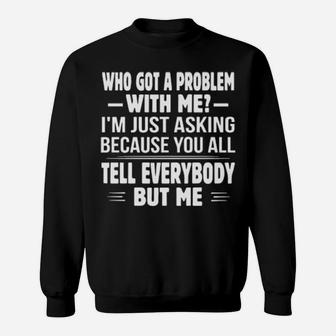 Who Got A Problem With Me I'm Just Asking Because You All Sweatshirt - Monsterry