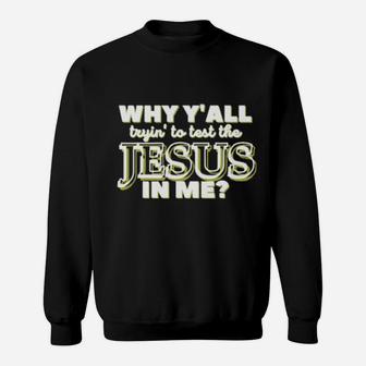 Why Y'all Tryin' To Test The Jesus In Me Christian Humor Sweatshirt - Monsterry DE