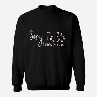 Women Dog Pet Puppy Lover Im Late Because I Saw A Dog Sweatshirt | Crazezy