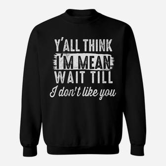 Womens Funny Y’All Think I’M Mean Wait Till I Don’T Like You Sweatshirt | Crazezy UK
