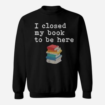 Womens I Closed My Book To Be Here Bookworm Sweatshirt - Monsterry