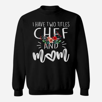Womens I Have Two Titles Chef And Mom I Rock Them Both Floral Sweatshirt | Crazezy AU