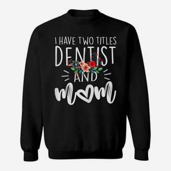 Womens I Have Two Titles Dentist And Mom I Rock Them Both Floral Sweatshirt | Crazezy