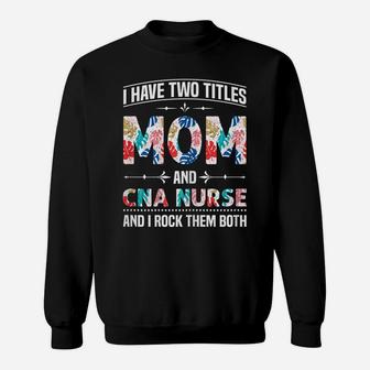 Womens I Have Two Titles Mom & Cna Nurse - Funny Mother's Day Sweatshirt | Crazezy