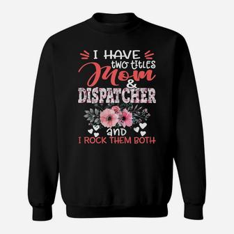 Womens I Have Two Titles Mom And Dispatcher Floral Mother's Day Sweatshirt | Crazezy