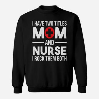 Womens I Have Two Titles Mom And Nurse Funny Mother Nursing Sweatshirt | Crazezy