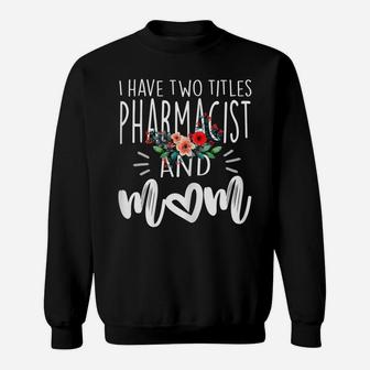 Womens I Have Two Titles Pharmacist And Mom I Rock Them Both Floral Sweatshirt | Crazezy