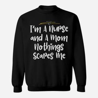Womens I'm A Nurse And A Mom Nothings Scares Me Funny Nursing Shirt Sweatshirt | Crazezy AU
