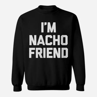 Womens I'm Nacho Friend Funny Saying Sarcastic Novelty Cool Sweatshirt | Crazezy CA