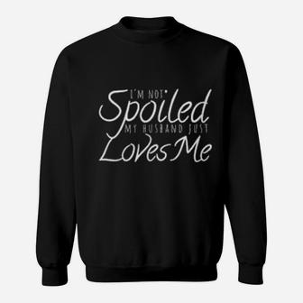 Womens I'm Not Spoiled My Husband Just Loves Me Valentine For Wife Sweatshirt - Monsterry DE