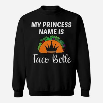 Womens My Princess Name Is Taco Belle Funny Taco Lover Girl Gift Sweatshirt | Crazezy