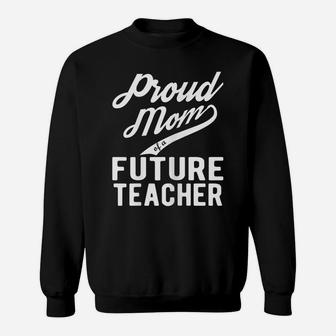 Womens Proud Mom Of A Future Teacher Gift For Mom Funny Teacher Sweatshirt | Crazezy