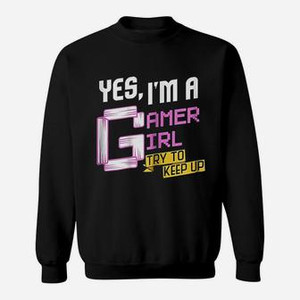 Yes I Am A Gamer Girl Try To Keep Up Funny Gaming Sweatshirt | Crazezy UK