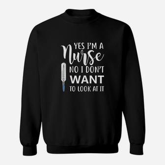 Yes Im A Nurse No I Dont Want To Look At It Sweatshirt | Crazezy
