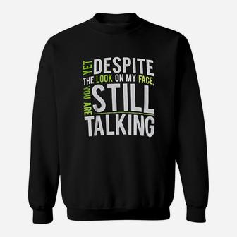 Yet Despite The Look On My Face You Are Still Talking Sweatshirt | Crazezy