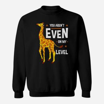 You Aren't Even My Level Giraffe Africa Exotic Wild Safari Sweatshirt | Crazezy
