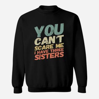 You Can Not Scare Me I Have Three Sisters Sweatshirt | Crazezy