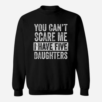 You Cant Scare Me I Have Five Daughters Funny Dad Gift Sweatshirt | Crazezy UK