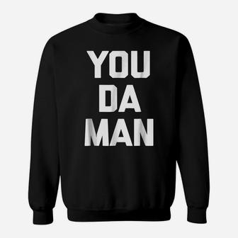 You Da Man Funny Saying Sarcastic Novelty Humor Cool Sweatshirt | Crazezy AU